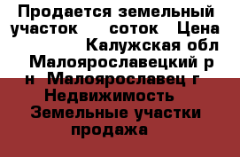 Продается земельный участок 7,5 соток › Цена ­ 850 000 - Калужская обл., Малоярославецкий р-н, Малоярославец г. Недвижимость » Земельные участки продажа   